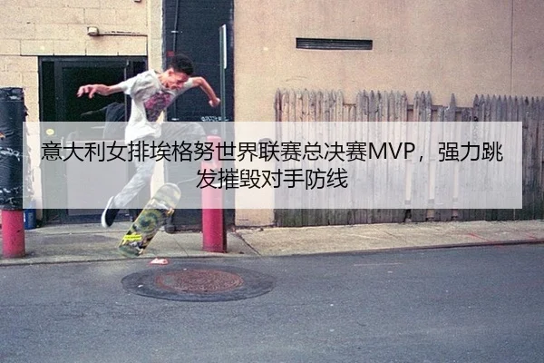 意大利女排埃格努世界联赛总决赛MVP，强力跳发摧毁对手防线