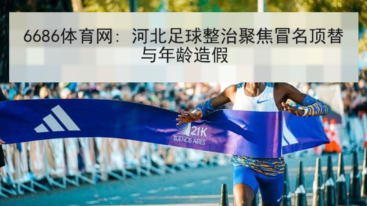 6686体育网: 河北足球整治聚焦冒名顶替与年龄造假