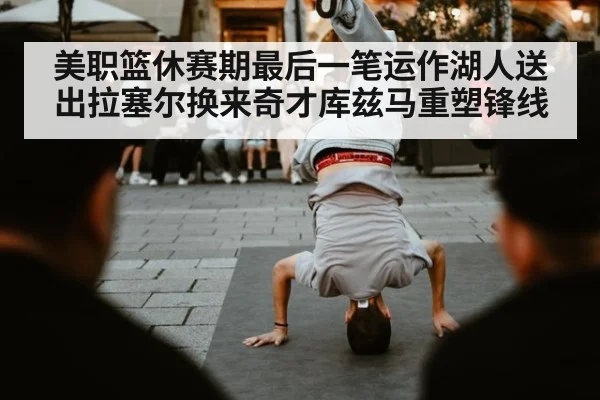 美职篮休赛期最后一笔运作湖人送出拉塞尔换来奇才库兹马重塑锋线