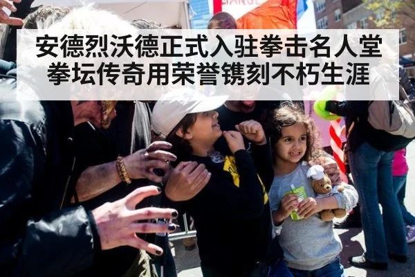 安德烈沃德正式入驻拳击名人堂 拳坛传奇用荣誉镌刻不朽生涯